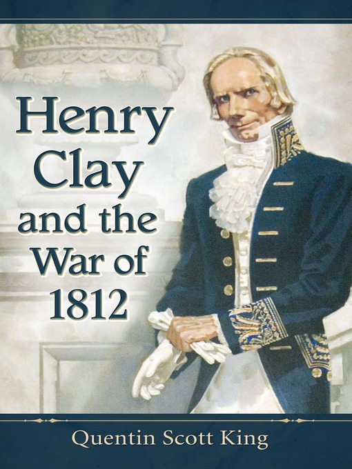 Title details for Henry Clay and the War of 1812 by Quentin Scott King - Available